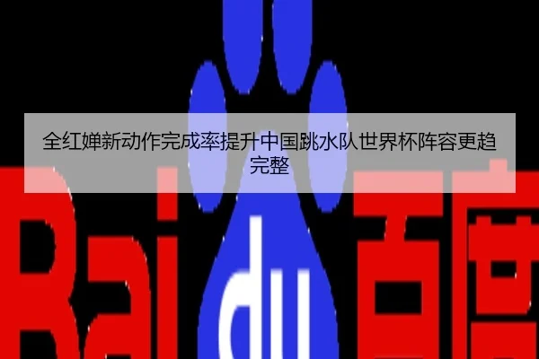 全红婵新动作完成率提升中国跳水队世界杯阵容更趋完整