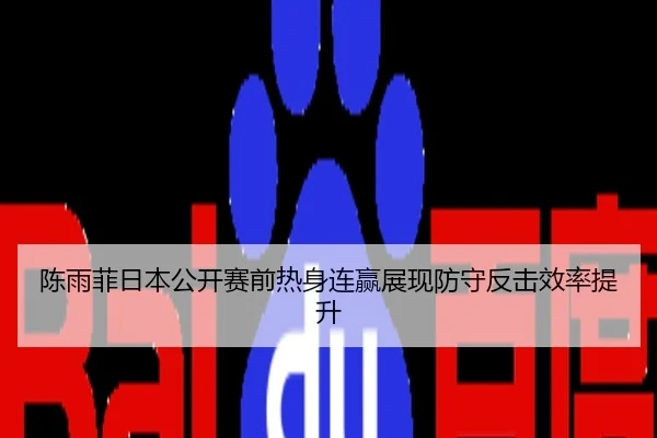 陈雨菲日本公开赛前热身连赢展现防守反击效率提升