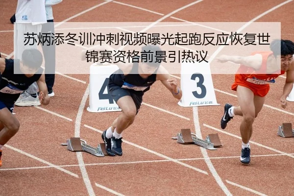 苏炳添冬训冲刺视频曝光起跑反应恢复世锦赛资格前景引热议