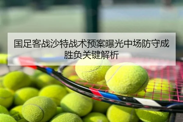 国足客战沙特战术预案曝光中场防守成胜负关键解析