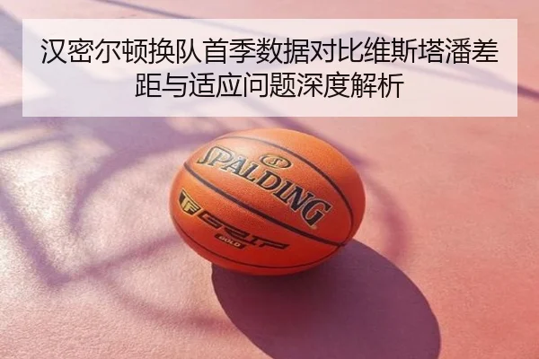 汉密尔顿换队首季数据对比维斯塔潘差距与适应问题深度解析